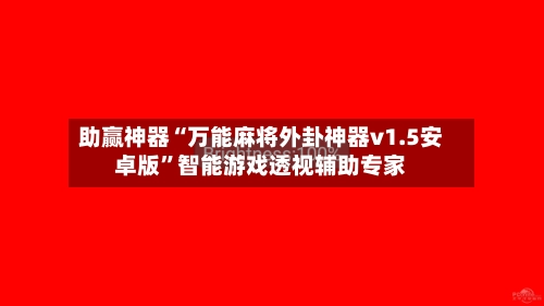 助赢神器“万能麻将外卦神器v1.5安卓版”智能游戏透视辅助专家-第2张图片