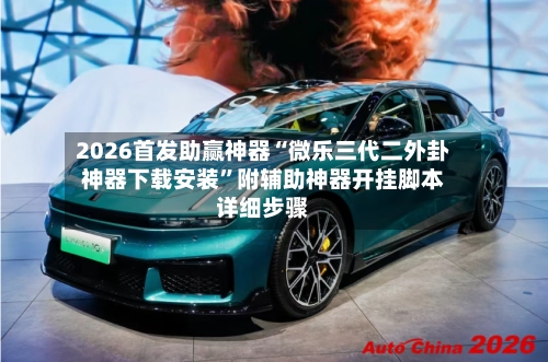 2026首发助赢神器“微乐三代二外卦神器下载安装”附辅助神器开挂脚本详细步骤