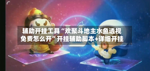 辅助开挂工具“欢聚斗地主水鱼透视免费怎么开”开挂辅助脚本+详细开挂-第2张图片