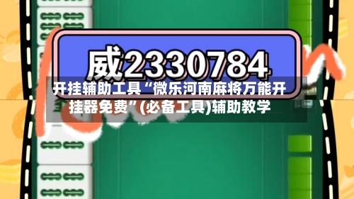开挂辅助工具“微乐河南麻将万能开挂器免费”(必备工具)辅助教学-第2张图片