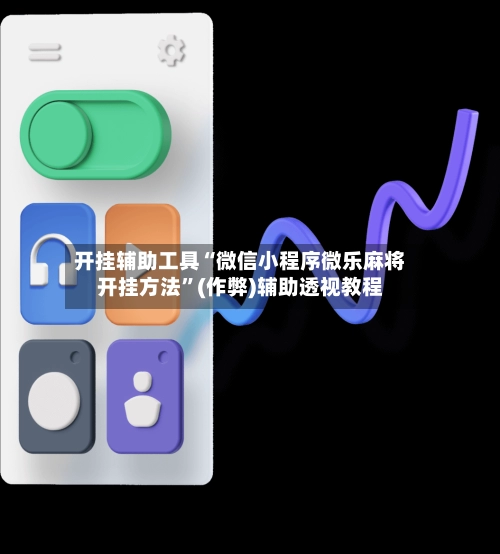 开挂辅助工具“微信小程序微乐麻将开挂方法”(作弊)辅助透视教程-第3张图片