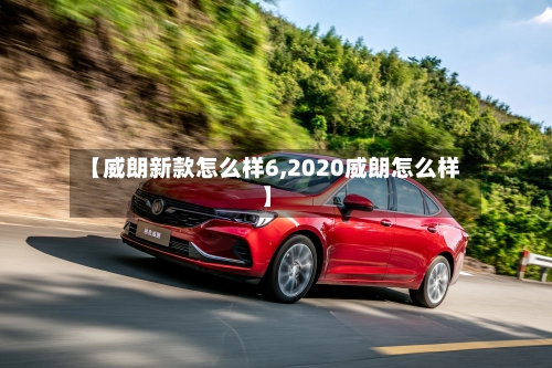 【威朗新款怎么样6,2020威朗怎么样】-第3张图片