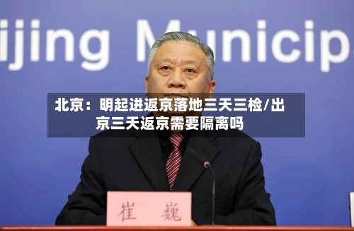 北京：明起进返京落地三天三检/出京三天返京需要隔离吗