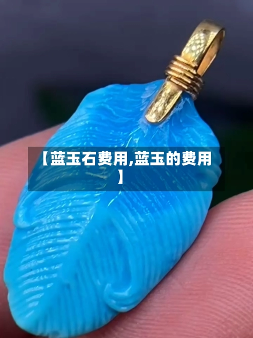【蓝玉石费用,蓝玉的费用】