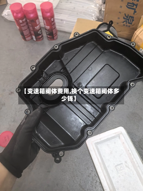 【变速箱阀体费用,换个变速箱阀体多少钱】-第2张图片