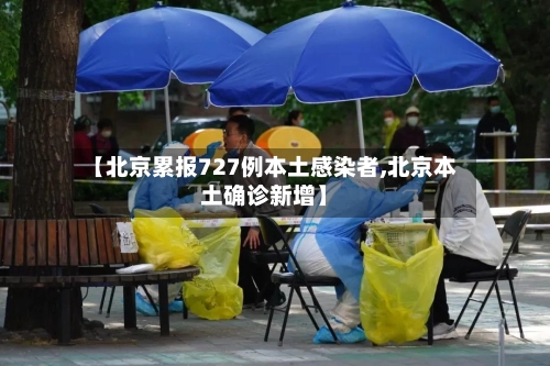 【北京累报727例本土感染者,北京本土确诊新增】-第2张图片