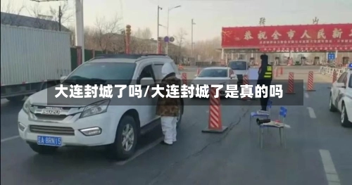 大连封城了吗/大连封城了是真的吗-第3张图片