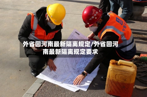 外省回河南最新隔离规定/外省回河南最新隔离规定要求-第2张图片