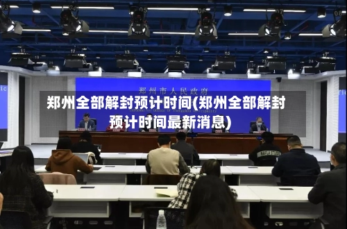 郑州全部解封预计时间(郑州全部解封预计时间最新消息)