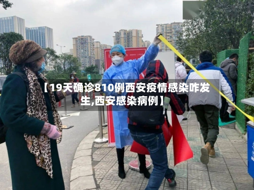 【19天确诊810例西安疫情感染咋发生,西安感染病例】