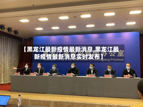 【黑龙江最新疫情最新消息,黑龙江最新疫情最新消息实时发布】-第2张图片