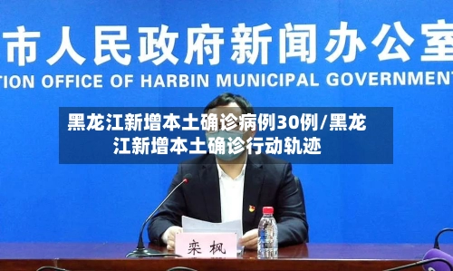 黑龙江新增本土确诊病例30例/黑龙江新增本土确诊行动轨迹
