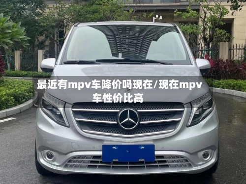 最近有mpv车降价吗现在/现在mpv车性价比高-第2张图片