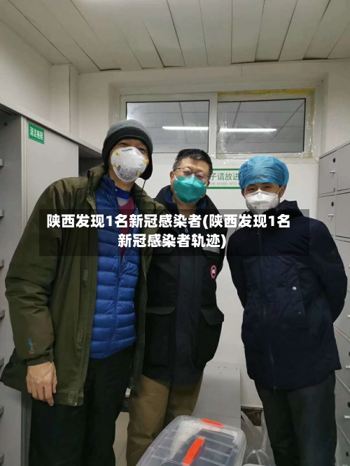 陕西发现1名新冠感染者(陕西发现1名新冠感染者轨迹)
