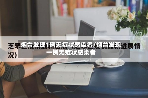 烟台发现1例无症状感染者/烟台发现一例无症状感染者