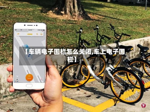 【车辆电子围栏怎么关闭,车上电子围栏】