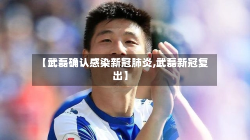 【武磊确认感染新冠肺炎,武磊新冠复出】-第2张图片