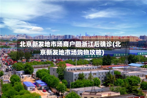 北京新发地市场商户回浙江后确诊(北京新发地市场购物攻略)