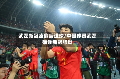武磊新冠痊愈后进球/中国球员武磊确诊新冠肺炎-第2张图片