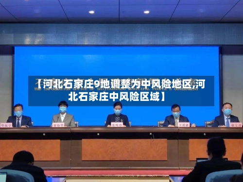 【河北石家庄9地调整为中风险地区,河北石家庄中风险区域】-第3张图片