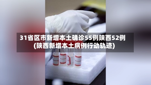 31省区市新增本土确诊55例陕西52例(陕西新增本土病例行动轨迹)-第2张图片