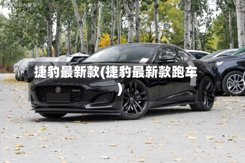 捷豹最新款(捷豹最新款跑车)