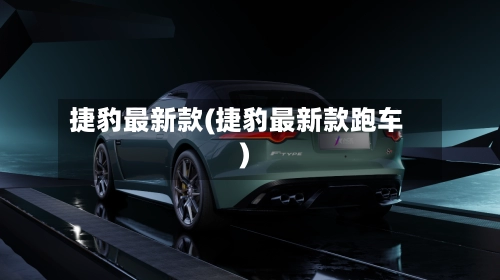 捷豹最新款(捷豹最新款跑车)-第3张图片