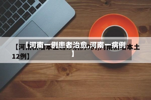 【河南一例患者治愈,河南一病例】