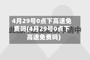 4月29号0点下高速免费吗(4月29号0点下高速免费吗)-第2张图片