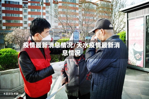疫情最新消息情况/天水疫情最新消息情况