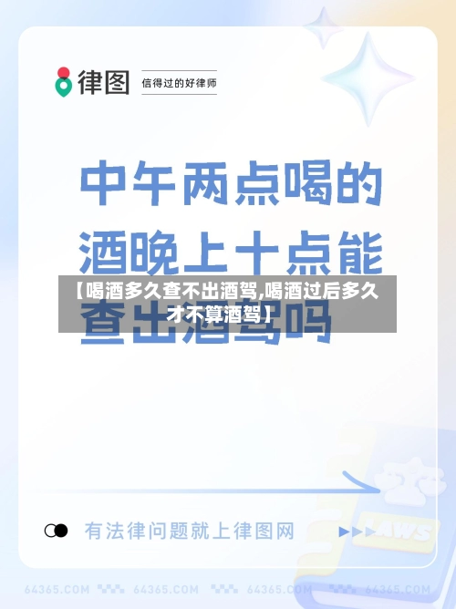 【喝酒多久查不出酒驾,喝酒过后多久才不算酒驾】-第2张图片