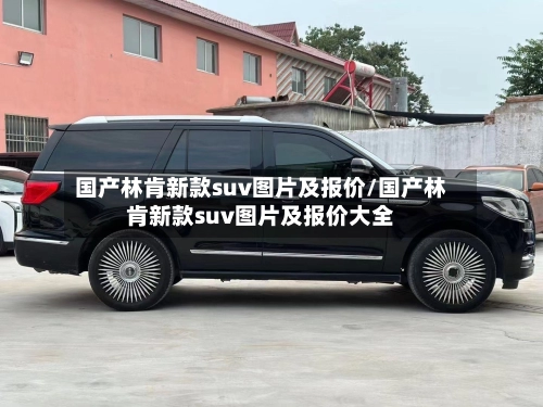 国产林肯新款suv图片及报价/国产林肯新款suv图片及报价大全