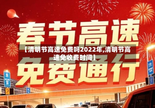 【清明节高速免费吗2022年,清明节高速免收费时间】