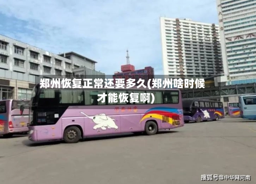 郑州恢复正常还要多久(郑州啥时候才能恢复啊)