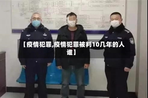 【疫情犯罪,疫情犯罪被判10几年的人谁】