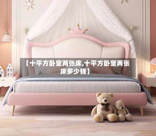 【十平方卧室两张床,十平方卧室两张床多少钱】-第3张图片