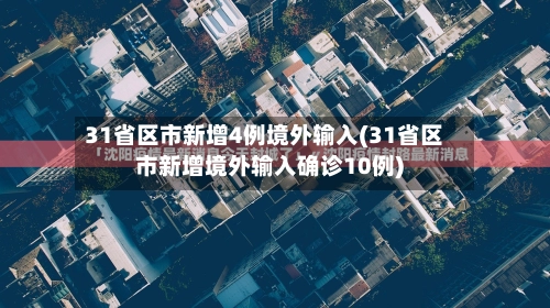 31省区市新增4例境外输入(31省区市新增境外输入确诊10例)