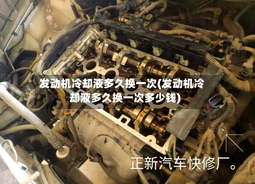 发动机冷却液多久换一次(发动机冷却液多久换一次多少钱)