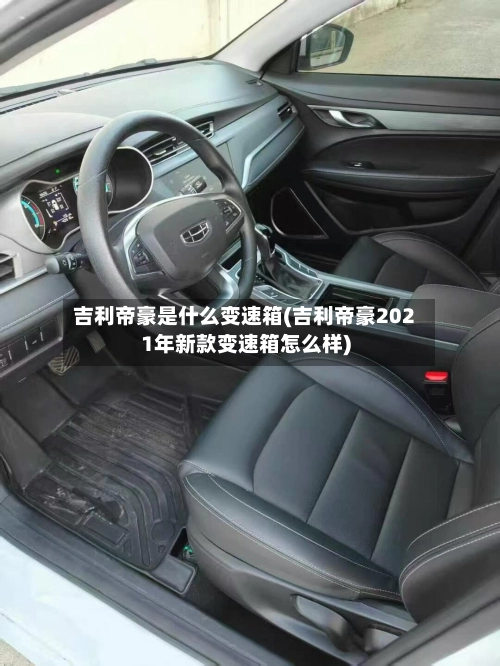 吉利帝豪是什么变速箱(吉利帝豪2021年新款变速箱怎么样)