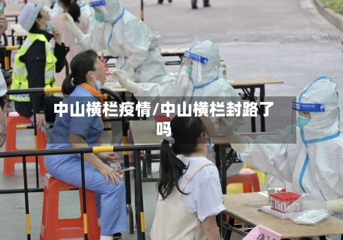 中山横栏疫情/中山横栏封路了吗-第3张图片