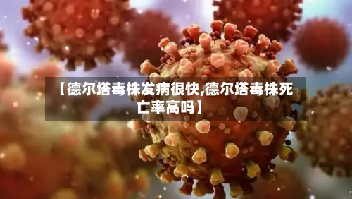 【德尔塔毒株发病很快,德尔塔毒株死亡率高吗】-第3张图片