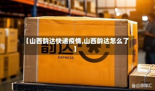 【山西韵达快递疫情,山西韵达怎么了】-第2张图片