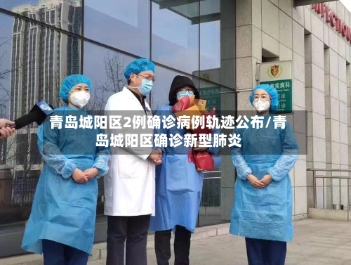 青岛城阳区2例确诊病例轨迹公布/青岛城阳区确诊新型肺炎-第1张图片