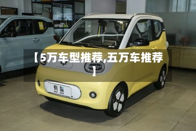 【5万车型推荐,五万车推荐】