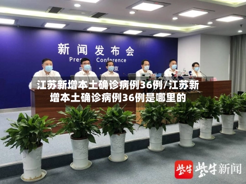 江苏新增本土确诊病例36例/江苏新增本土确诊病例36例是哪里的