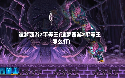 造梦西游2平等王(造梦西游2平等王怎么打)-第3张图片