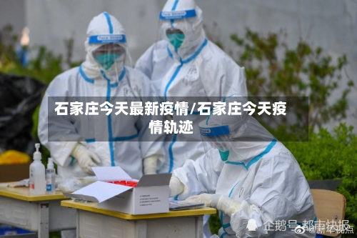 石家庄今天最新疫情/石家庄今天疫情轨迹-第2张图片