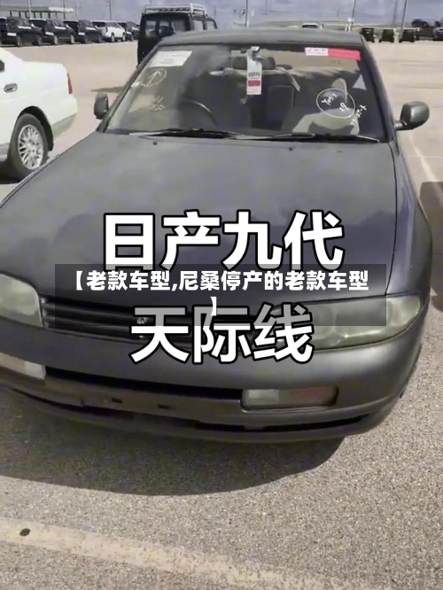 【老款车型,尼桑停产的老款车型】