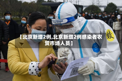 【北京新增2例,北京新增2例感染者农贸市场人员】-第3张图片