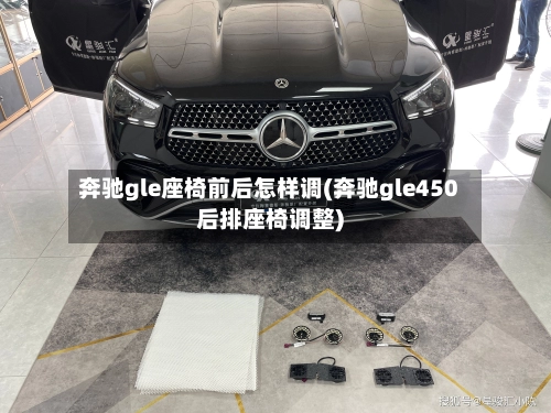 奔驰gle座椅前后怎样调(奔驰gle450后排座椅调整)